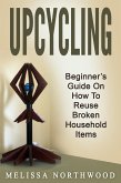 Upcycling: Beginner's Guide On How To Reuse Broken Household Items (eBook, ePUB) Upcycling: Beginner's Guide On How To Reuse Broken Household Items (eBook, ePUB)
