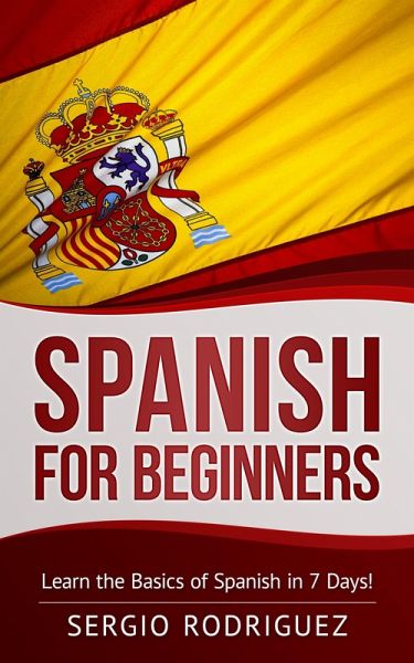 Spanish for Beginners: Learn the Basics of Spanish in 7 Days (eBook, ePUB) Spanish for Beginners: Learn the Basics of Spanish in 7 Days (eBook, ePUB)