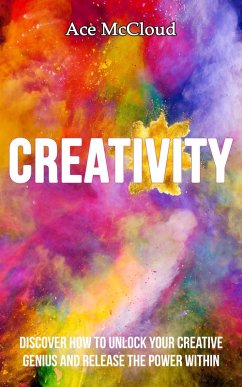 Creativity: Discover How To Unlock Your Creative Genius And Release The Power Within (eBook, ePUB) - Mccloud, Ace