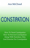 Constipation: How To Treat Constipation: How To Prevent Constipation: Along With Nutrition, Diet, And Exercise For Constipation (eBook, ePUB)