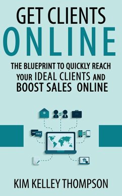 Get Clients Online - The Blueprint to Quickly Reach Your Ideal Clients and Boost Sales Online (Build Your Business & Reach Clients Online) (eBook, ePUB) - Thompson, Kim