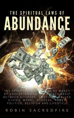 The Spiritual Laws of Abundance: The Spiritual Way of Making Money by Understanding The Relationship Between Attitude, Emotions, Values, Ethics, Moral, Success, Power, Politics, Religion and Lifestyle (eBook, ePUB) - Sacredfire, Robin