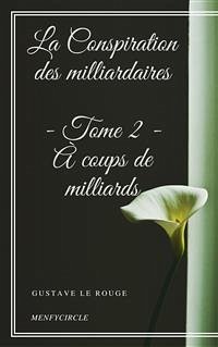 La Conspiration des milliardaires - Tome II - À coups de milliards (eBook, ePUB) - Le Rouge, Gustave