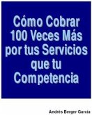 Como Cobrar 100 veces Mas Por Tus Servicios Que Tus Competencias (eBook, PDF)