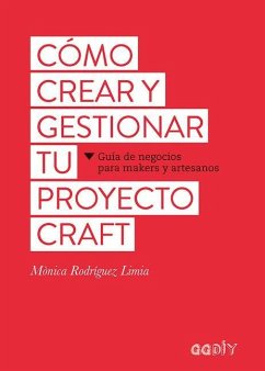 Cómo Crear Y Gestionar Tu Proyecto Craft: Guía de Negocios Para Makers Y Artesanos - Rodriguez, Limia Monica