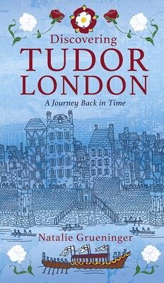 Discovering Tudor London: A Journey Back in Time - Grueninger, Natalie