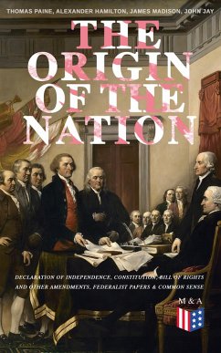 The Origin of the Nation: Declaration of Independence, Constitution, Bill of Rights and Other Amendments, Federalist Papers & Common Sense (eBook, ePUB) - Paine, Thomas; Hamilton, Alexander; Madison, James; Jay, John