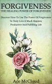 Forgiveness: The Healing Power Of Forgiveness: Discover How To Use The Power Of Forgiveness To Truly Live A Much Happier, Productive And Fulfilling Life (eBook, ePUB)