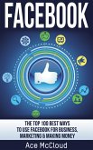 Facebook: The Top 100 Best Ways To Use Facebook For Business, Marketing, & Making Money (eBook, ePUB)