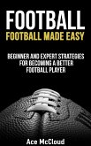 Football: Football Made Easy: Beginner and Expert Strategies For Becoming A Better Football Player (eBook, ePUB)