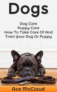 Dogs: Dog Care: Puppy Care: How To Take Care Of And Train Your Dog Or Puppy (eBook, ePUB) - Mccloud, Ace