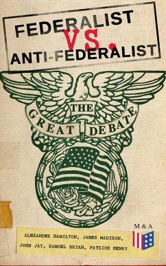 Federalist vs. Anti-Federalist: The Great Debate (Complete Articles & Essays in One Volume) (eBook, ePUB) - Hamilton, Alexander; Madison, James; Jay, John; Bryan, Samuel; Henry, Patrick