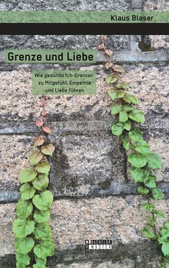 Grenze und Liebe. Wie gesunde Ich-Grenzen zu Mitgefühl, Empathie und Liebe führen - Blaser, Klaus