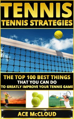 Tennis: Tennis Strategies: The Top 100 Best Things That You Can Do To Greatly Improve Your Tennis Game (eBook, ePUB) - Mccloud, Ace