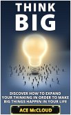 Think Big: Discover How To Expand Your Thinking In Order To Make Big Things Happen In Your Life (eBook, ePUB)