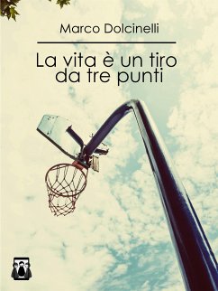 La vita è un tiro da tre punti (eBook, ePUB) - Dolcinelli, Marco