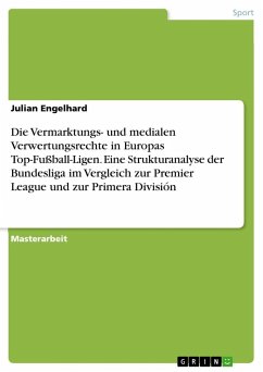 Die Vermarktungs- und medialen Verwertungsrechte in Europas Top-Fußball-Ligen. Eine Strukturanalyse der Bundesliga im Vergleich zur Premier League und zur Primera División - Engelhard, Julian