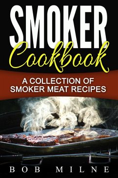 Smoker Cookbook: A Collection Of Smoker Meat Recipes (eBook, ePUB) - Milne, Bob