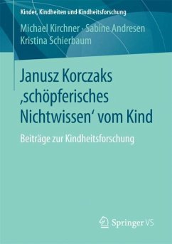 Janusz Korczaks 'schöpferisches Nichtwissen' vom Kind - Kirchner, Michael;Andresen, Sabine;Schierbaum, Kristina