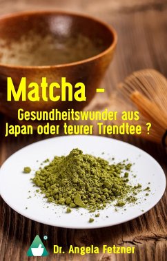 Matcha - Gesundheitswunder aus Japan oder teurer Trendtee? - Fetzner, Angela