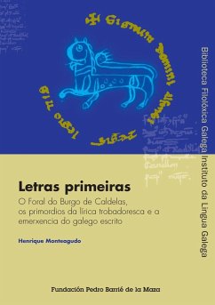 Letras primeiras : o foral do Burgo de Caldelas, os primordios da lírica trobadoresca e a emerxencia do galego escrito - Instituto da Lingua Galega; Monteagudo Romero, Xosé Henrique