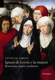 Ignacio de Loyola y las mujeres : benefactoras, jesuitas y fundadoras