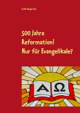 500 Jahre Reformation! - Nur für Evangelikale? 500 Jahre Reformation! - Nur für Evangelikale?