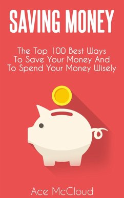 Cover Saving Money: The Top 100 Best Ways To Save Your Money And To Spend Your Money Wisely (eBook, ePUB)