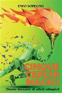 CINQUE CERCHI MAGICI (Storie bizzarre di atleti olimpici) (eBook, PDF) - SOPEGNO, ENZO