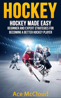 Cover Hockey: Hockey Made Easy: Beginner and Expert Strategies For Becoming A Better Hockey Player (eBook, ePUB)