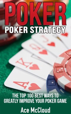 Poker Strategy: The Top 100 Best Ways To Greatly Improve Your Poker Game (eBook, ePUB) - Mccloud, Ace