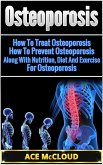 Osteoporosis: How To Treat Osteoporosis: How To Prevent Osteoporosis: Along With Nutrition, Diet And Exercise For Osteoporosis (eBook, ePUB)