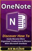 OneNote: Discover How To Easily Become More Organized, Productive & Efficient With Microsoft OneNote (eBook, ePUB)