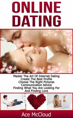 Online Dating: Master The Art of Internet Dating: Create The Best Profile, Choose The Right Pictures, Communication Advice, Finding What You Are Looking For And Finding Love (eBook, ePUB) - Mccloud, Ace