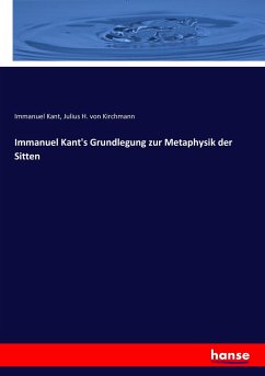 Immanuel Kant's Grundlegung zur Metaphysik der Sitten - Kant, Immanuel;Kirchmann, Julius Hermann von