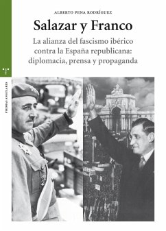 Salazar y Franco : la alianza del fascismo ibérico contra la España republicana : diplomacia, prensa y propaganda - Pena Rodríguez, Alberto