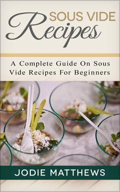 Sous Vide Recipes: A Complete Guide On Sous Vide Recipes For Beginners (eBook, ePUB) - Matthews, Jodie