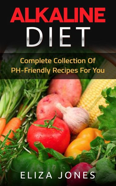 Alkaline Diet: Complete Collection Of PH-Friendly Recipes For You (eBook, ePUB) Alkaline Diet: Complete Collection Of PH-Friendly Recipes For You (eBook, ePUB)