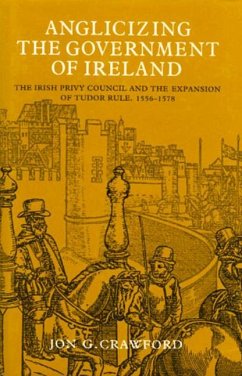 Anglicizing the Government of Ireland: The Irish Privy Council and the Expansion of Tudor - Crawford, Jon G.