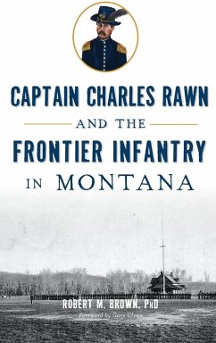 Captain Charles Rawn and the Frontier Infantry in Montana - Brown, Robert M