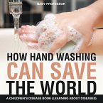 How Hand Washing Can Save the World   A Children's Disease Book (Learning About Diseases)