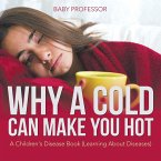 Why a Cold Can Make You Hot   A Children's Disease Book (Learning About Diseases)