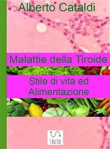 Malattie della tiroide. Stile di vita ed Alimentazione. (eBook, ePUB) - Cataldi, Alberto