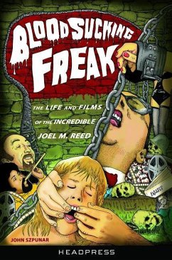 Blood Sucking Freak!: The Life and Films of the Incredible Joel M. Reed - Szpunar, John