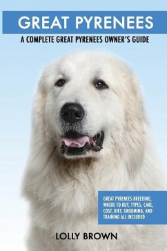 Great Pyrenees: Great Pyrenees Breeding, Where to Buy, Types, Care, Cost, Diet, Grooming, and Training all Included. A Complete Great - Brown, Lolly