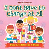 I Don't Have to Change At All Baby & Toddler Size & Shape I Don't Have to Change At All Baby & Toddler Size & Shape