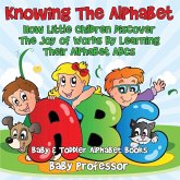 Knowing The Alphabet. How Little Children Discover The Joy of Words By Learning Their Alphabet ABCs. - Baby & Toddler Alphabet Books Knowing The Alphabet. How Little Children Discover The Joy of Words By Learning Their Alphabet ABCs. - Baby & Toddler Alphabet Books