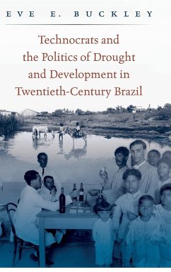 Technocrats and the Politics of Drought and Development in Twentieth-Century Brazil - Buckley, Eve E.