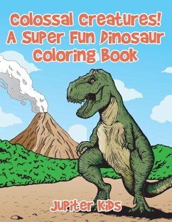 Colossal Creatures! A Super Fun Dinosaur Coloring Book - Jupiter Kids