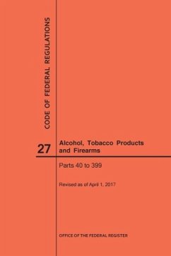 Code of Federal Regulations Title 27, Alcohol, Tobacco Products and Firearms, Parts 40-399, 2017 - Nara